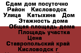 Сдам дом посуточно › Район ­ Кисловодск › Улица ­ Катыхина › Дом ­ 51 › Этажность дома ­ 2 › Общая площадь дома ­ 70 › Площадь участка ­ 100 › Цена ­ 2 500 - Ставропольский край, Кисловодск г. Недвижимость » Дома, коттеджи, дачи аренда   . Ставропольский край,Кисловодск г.